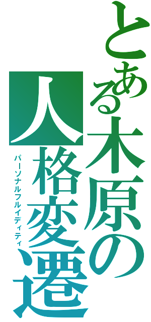 とある木原の人格変遷（パーソナルフルイディティ）