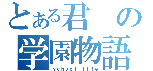 とある君の学園物語（ｓｃｈｏｏｌ ｌｉｆｅ）