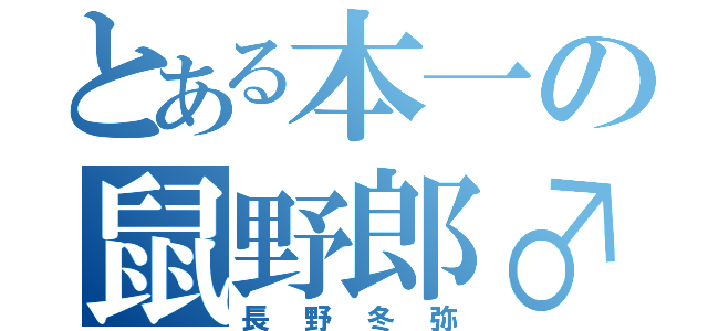 とある本一の鼠野郎♂（長野冬弥）