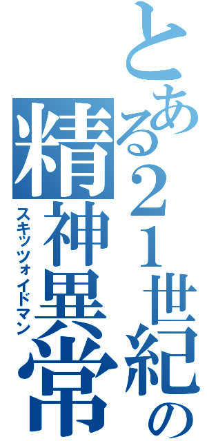 とある２１世紀の精神異常者（スキッツォイドマン）