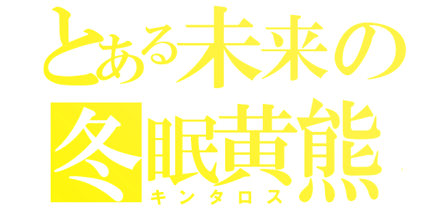 とある未来の冬眠黄熊（キンタロス）