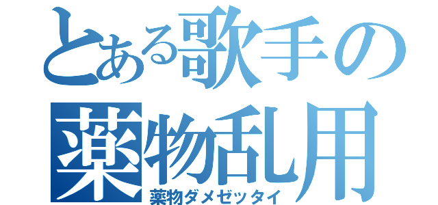 とある歌手の薬物乱用（薬物ダメゼッタイ）