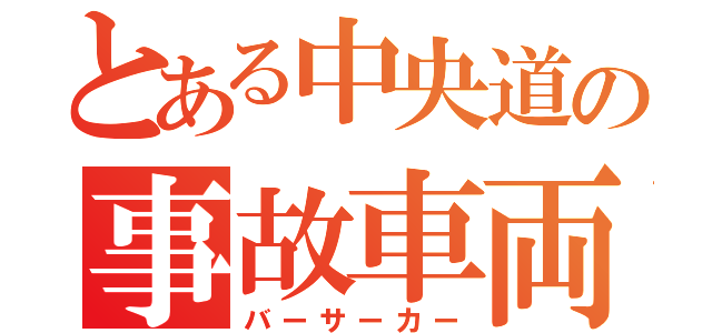 とある中央道の事故車両（バーサーカー）
