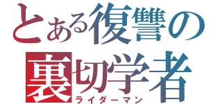 とある復讐の裏切学者（ライダーマン）