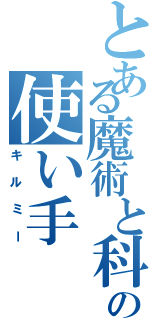 とある魔術と科学の使い手（キルミー）