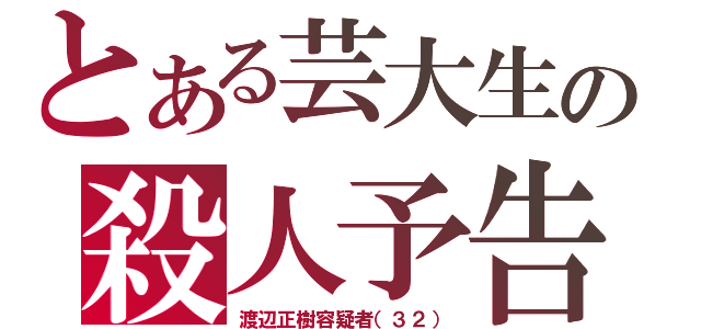 とある芸大生の殺人予告（渡辺正樹容疑者（３２））