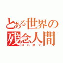 とある世界の残念人間（はい終了）