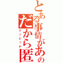 とある事情があるのだから匿って（クソビッチ）