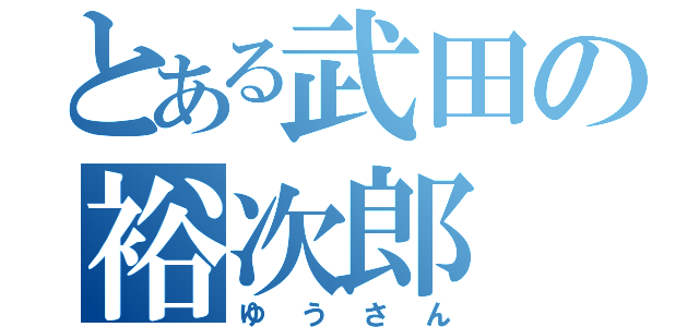 とある武田の裕次郎（ゆうさん）