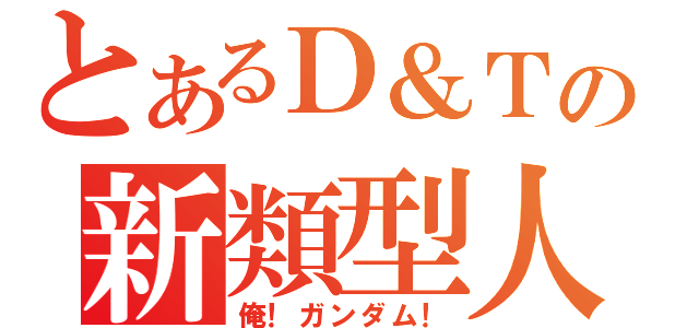 とあるＤ＆Ｔの新類型人（俺！ガンダム！）