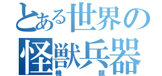 とある世界の怪獣兵器（機龍）