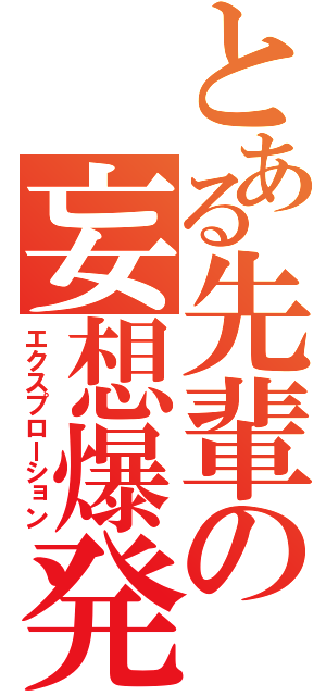 とある先輩の妄想爆発（エクスプローション）