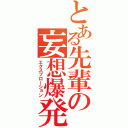 とある先輩の妄想爆発（エクスプローション）