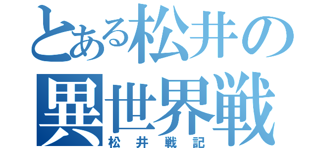 とある松井の異世界戦記（松井戦記）