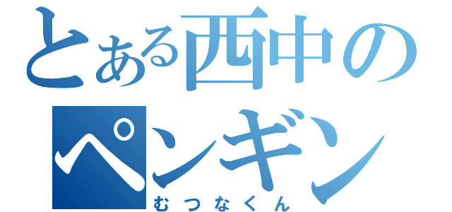 とある西中のペンギンさん（むつなくん）