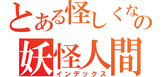 とある怪しくないの妖怪人間（インデックス）