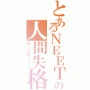 とあるＮＥＥＴの人間失格（ゲームオーバー）