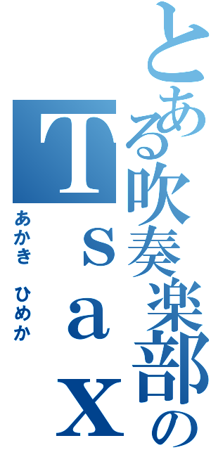 とある吹奏楽部のＴｓａｘ（あかき　ひめか）