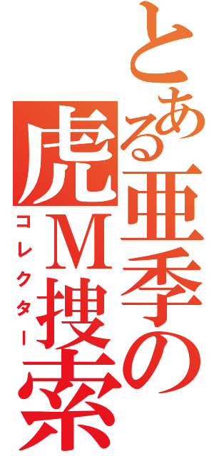 とある亜季の虎Ｍ捜索（コレクター）