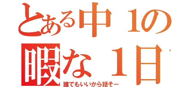 とある中１の暇な１日（誰でもいいから話そー）