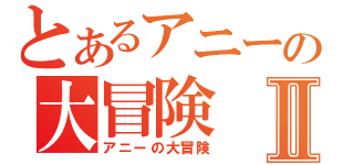 とあるアニーの大冒険Ⅱ（アニーの大冒険）