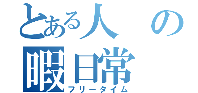 とある人の暇日常（フリータイム）