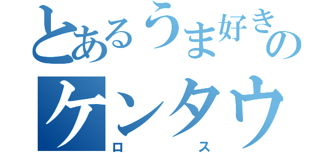 とあるうま好きのケンタウ（ロス）