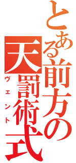 とある前方の天罰術式（ヴェント）