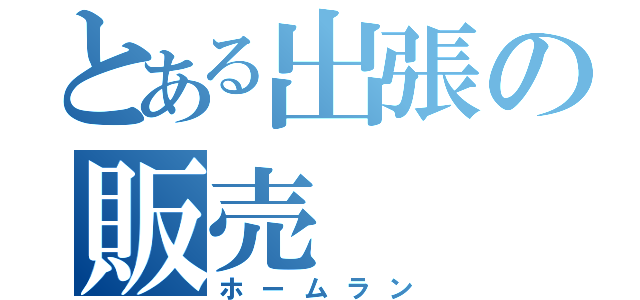 とある出張の販売（ホームラン）