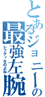 とあるジョニーの最強左腕（レフティなのよね）