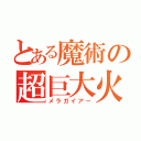 とある魔術の超巨大火球（メラガイアー）