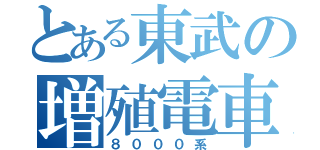 とある東武の増殖電車（８０００系）