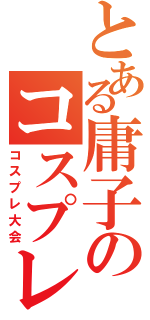 とある庸子のコスプレイベント（コスプレ大会）