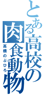 とある高校の肉食動物（高橋のぶひろ）