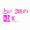 とある２組のゆま（ＬＩＮＥなう）