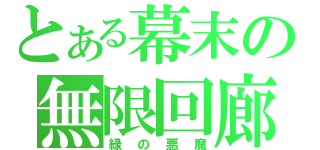 とある幕末の無限回廊（緑の悪魔）