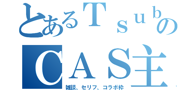 とあるＴｓｕｂａｓａのＣＡＳ主（雑談、セリフ、コラボ枠）