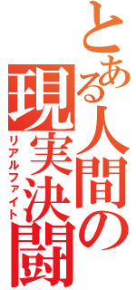 とある人間の現実決闘（リアルファイト）