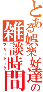 とある娯楽好達の雑談時間（フリートーク）