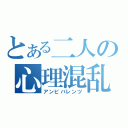 とある二人の心理混乱（アンビバレンツ）