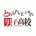 とある八王子東の男子高校生の日常（ハイスクールライフ）