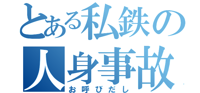 とある私鉄の人身事故（お呼びだし）