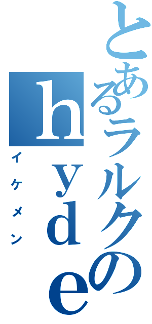 とあるラルクのｈｙｄｅ（イケメン）