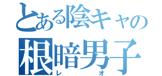 とある陰キャの根暗男子（レオ）