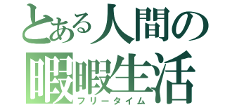 とある人間の暇暇生活（フリータイム）