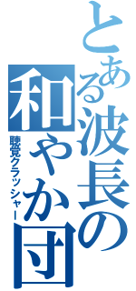 とある波長の和やか団欒（聴覚クラッシャー）