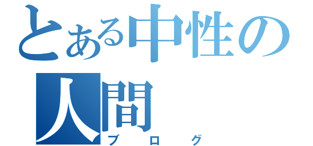 とある中性の人間（ブログ）