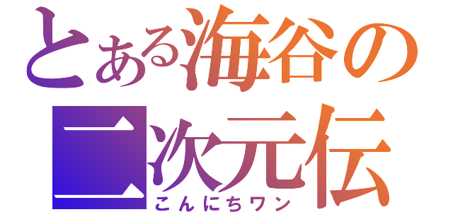 とある海谷の二次元伝（こんにちワン）