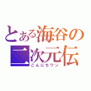 とある海谷の二次元伝（こんにちワン）