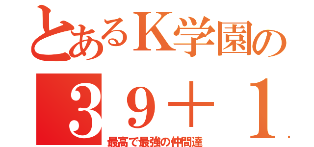 とあるＫ学園の３９＋１人（最高で最強の仲間達）